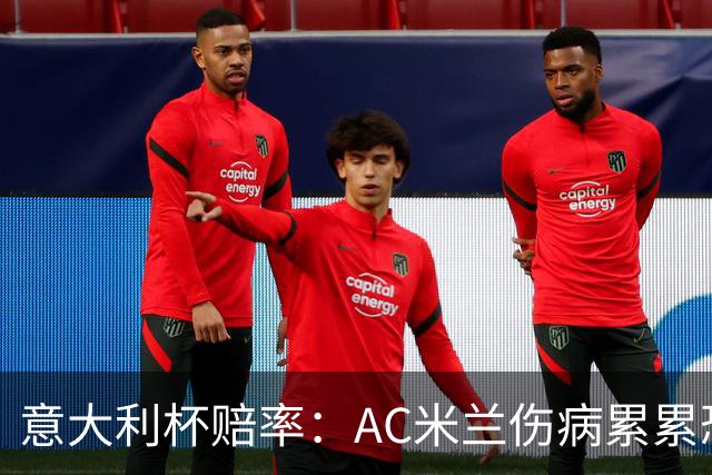 意大利杯赔率：AC米兰伤病累累恐难敌国米