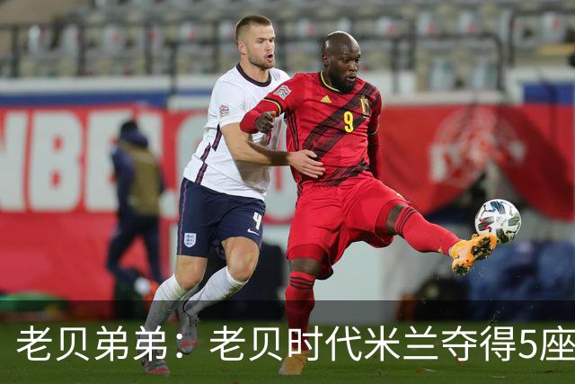 老贝弟弟：老贝时代米兰夺得5座欧冠，国米和尤文只能在梦里奢望